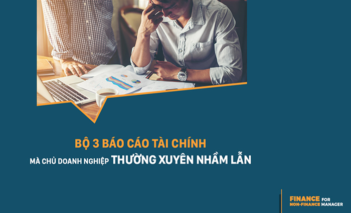 Bộ 3 Báo Cáo Tài Chính Mà Chủ Doanh Nghiệp Thường Xuyên Nhầm Lẫn